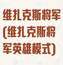 维扎克斯将军(维扎克斯将军英雄模式)