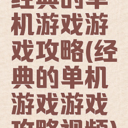 经典的单机游戏游戏攻略(经典的单机游戏游戏攻略视频)