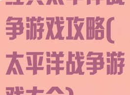 经典太平洋战争游戏攻略(太平洋战争游戏大全)