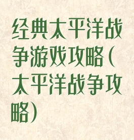 经典太平洋战争游戏攻略(太平洋战争攻略)