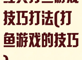 经典打鱼游戏技巧打法(打鱼游戏的技巧)