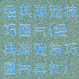 经典游戏技巧图片(经典游戏技巧图片素材)
