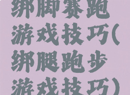 绑脚赛跑游戏技巧(绑腿跑步游戏技巧)