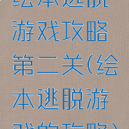 绘本逃脱游戏攻略第二关(绘本逃脱游戏的攻略)