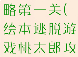 绘本逃脱游戏桃太郎攻略第一关(绘本逃脱游戏桃太郎攻略第一关怎么过)