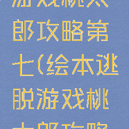 绘本逃脱游戏桃太郎攻略第七(绘本逃脱游戏桃太郎攻略第六关)