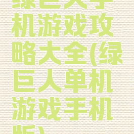 绿巨人手机游戏攻略大全(绿巨人单机游戏手机版)