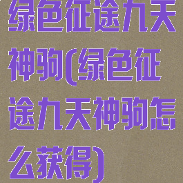 绿色征途九天神驹(绿色征途九天神驹怎么获得)