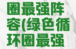 绿色循环圈最强阵容(绿色循环圈最强阵容无尽)
