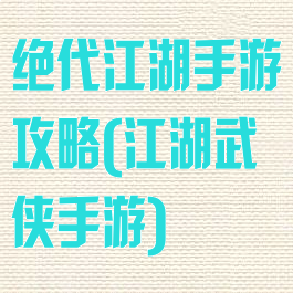 绝代江湖手游攻略(江湖武侠手游)