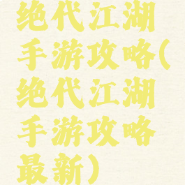 绝代江湖手游攻略(绝代江湖手游攻略最新)