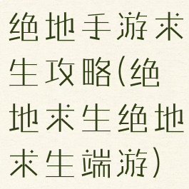 绝地手游求生攻略(绝地求生绝地求生端游)