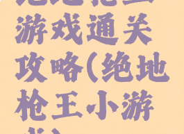 绝地枪王游戏通关攻略(绝地枪王小游戏)