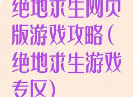 绝地求生网页版游戏攻略(绝地求生游戏专区)