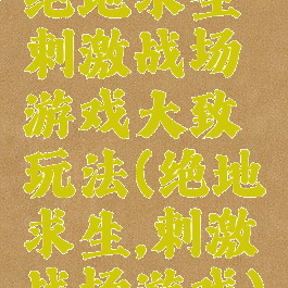 绝地求生刺激战场游戏大致玩法(绝地求生,刺激战场游戏)