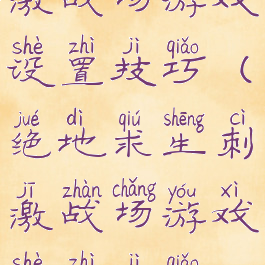 绝地求生刺激战场游戏设置技巧(绝地求生刺激战场游戏设置技巧视频)