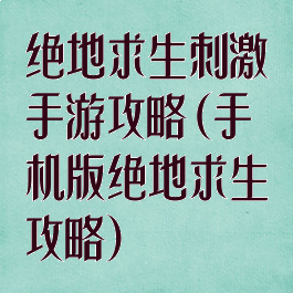 绝地求生刺激手游攻略(手机版绝地求生攻略)