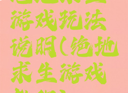 绝地求生游戏玩法说明(绝地求生游戏教程)