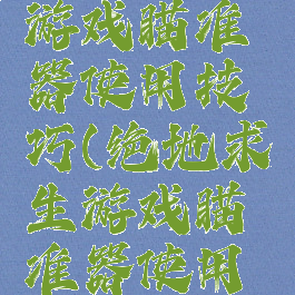 绝地求生游戏瞄准器使用技巧(绝地求生游戏瞄准器使用技巧教学)