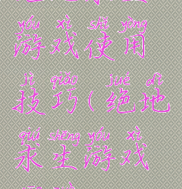 绝地求生游戏使用技巧(绝地求生游戏操作)