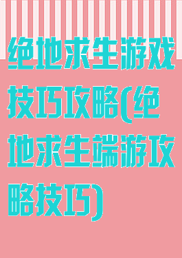 绝地求生游戏技巧攻略(绝地求生端游攻略技巧)