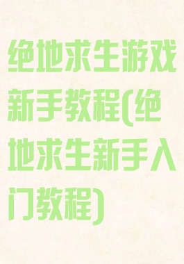 绝地求生游戏新手教程(绝地求生新手入门教程)