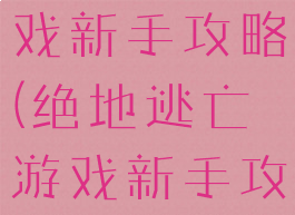 绝地逃亡游戏新手攻略(绝地逃亡游戏新手攻略图文)