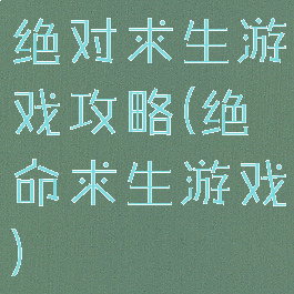 绝对求生游戏攻略(绝命求生游戏)