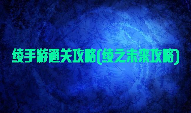 绫手游通关攻略(绫之未来攻略)