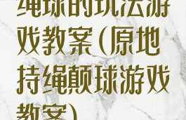 绳球的玩法游戏教案(原地持绳颠球游戏教案)