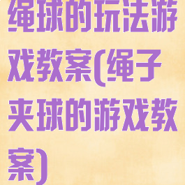 绳球的玩法游戏教案(绳子夹球的游戏教案)