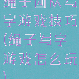 绳子团队写字游戏技巧(绳子写字游戏怎么玩)
