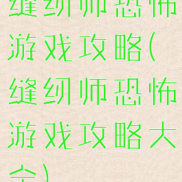 缝纫师恐怖游戏攻略(缝纫师恐怖游戏攻略大全)