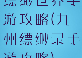 缥缈世界手游攻略(九州缥缈录手游攻略)