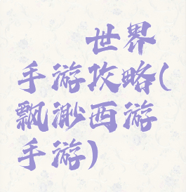 缥缈世界手游攻略(飘渺西游手游)