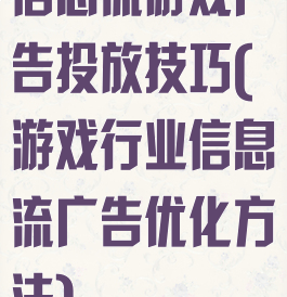 信息流游戏广告投放技巧(游戏行业信息流广告优化方法)