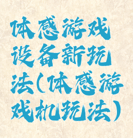 体感游戏设备新玩法(体感游戏机玩法)