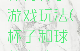 体育杯子游戏玩法(杯子和球的游戏)