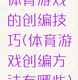 体育游戏的创编技巧(体育游戏创编方法有哪些)