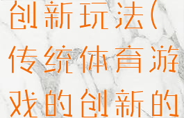 体育游戏的创新玩法(传统体育游戏的创新的方法)