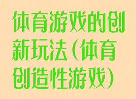 体育游戏的创新玩法(体育创造性游戏)