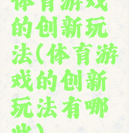 体育游戏的创新玩法(体育游戏的创新玩法有哪些)