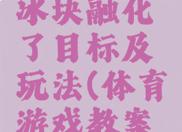 体育游戏冰块融化了目标及玩法(体育游戏教案结冰)