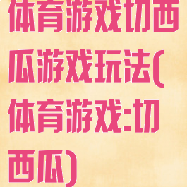 体育游戏切西瓜游戏玩法(体育游戏:切西瓜)