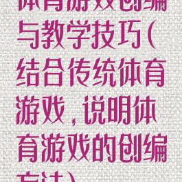 体育游戏创编与教学技巧(结合传统体育游戏,说明体育游戏的创编方法)