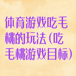 体育游戏吃毛桃的玩法(吃毛桃游戏目标)