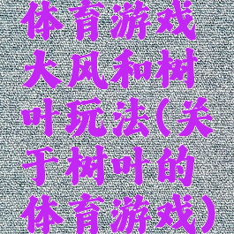 体育游戏大风和树叶玩法(关于树叶的体育游戏)