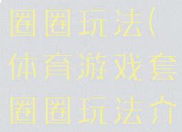 体育游戏套圈圈玩法(体育游戏套圈圈玩法介绍)