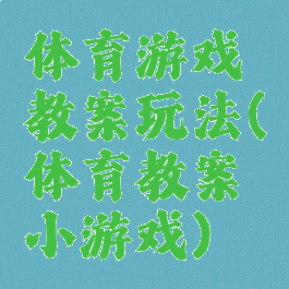 体育游戏教案玩法(体育教案小游戏)