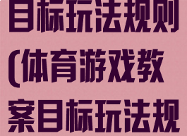 体育游戏教案目标玩法规则(体育游戏教案目标玩法规则怎么写)
